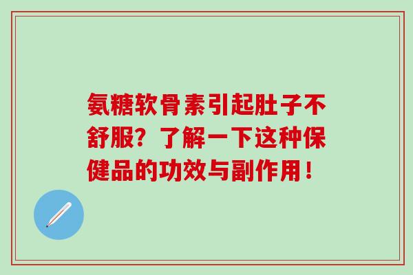 氨糖软骨素引起肚子不舒服?了解一下这种保健品的功效与副作用!-第1张图片-氨糖科普网 氨糖软骨素引起肚子不舒服?了解一下这种保健品的功效与副作用!-第1张图片-氨糖科普网
