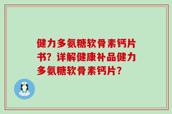 健力多氨糖软骨素钙片书？详解健康补品健力多氨糖软骨素钙片？-第1张图片-氨糖科普网