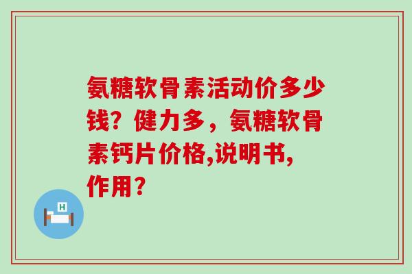 氨糖软骨素活动价多少钱?健力多,氨糖软骨素钙片价格,说明书,作用?-第1张图片-氨糖科普网 氨糖软骨素活动价多少钱?健力多,氨糖软骨素钙片价格,说明书,作用?-第1张图片-氨糖科普网