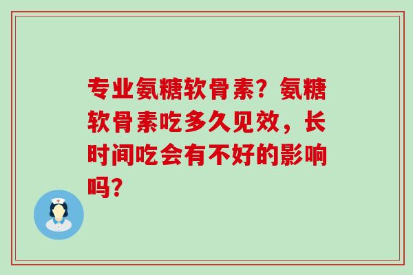专业氨糖软骨素?氨糖软骨素吃多久见效,长时间吃会有不好的影响吗?-第1张图片-氨糖科普网 专业氨糖软骨素?氨糖软骨素吃多久见效,长时间吃会有不好的影响吗?-第1张图片-氨糖科普网