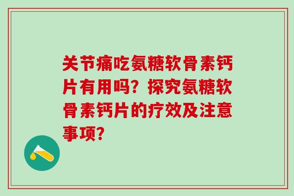 关节痛吃氨糖软骨素钙片有用吗?探究氨糖软骨素钙片的疗效及注意事项?-第1张图片-氨糖科普网 关节痛吃氨糖软骨素钙片有用吗?探究氨糖软骨素钙片的疗效及注意事项?-第1张图片-氨糖科普网