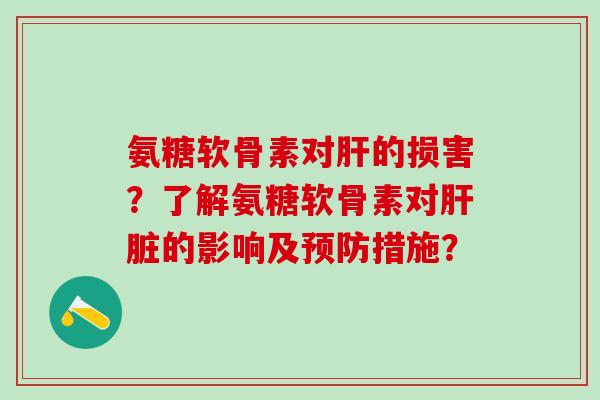 氨糖软骨素对肝的损害？了解氨糖软骨素对肝脏的影响及预防措施？-第1张图片-氨糖科普网