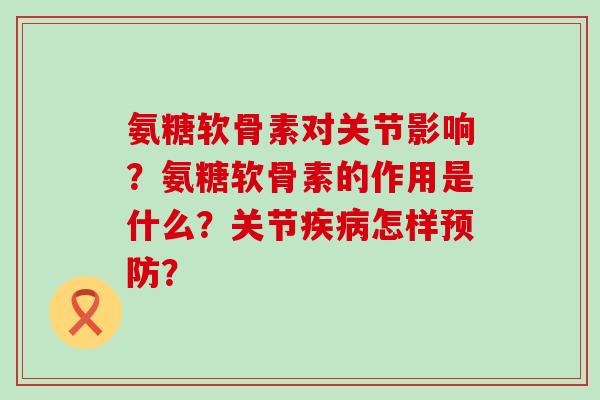 氨糖软骨素对关节影响？氨糖软骨素的作用是什么？关节疾病怎样预防？-第1张图片-氨糖科普网