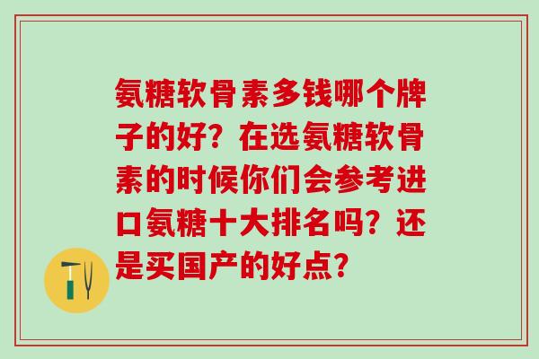 氨糖软骨素多钱哪个牌子的好?在选氨糖软骨素的时候你们会参考进口氨糖十大排名吗?还是买国产的好点?-第1张图片-氨糖科普网 氨糖软骨素多钱哪个牌子的好?在选氨糖软骨素的时候你们会参考进口氨糖十大排名吗?还是买国产的好点?-第1张图片-氨糖科普网