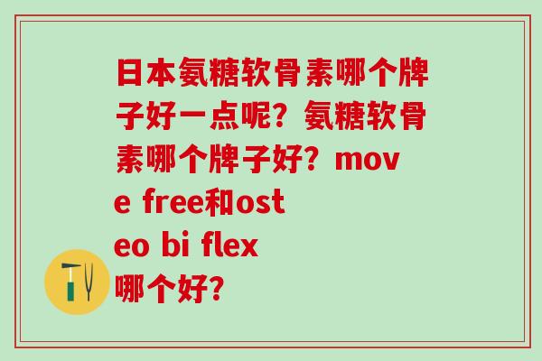 日本氨糖软骨素哪个牌子好一点呢？氨糖软骨素哪个牌子好？move free和osteo bi flex哪个好？-第1张图片-氨糖科普网
