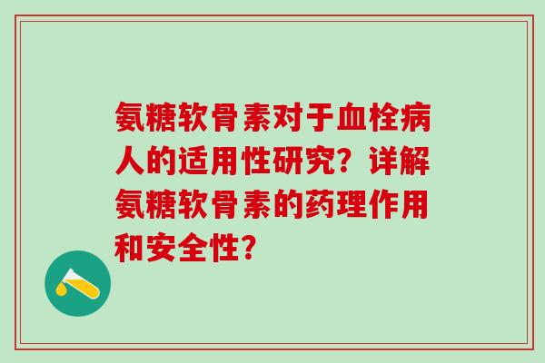 氨糖软骨素对于血栓病人的适用性研究?详解氨糖软骨素的药理作用和安全性?-第1张图片-氨糖科普网 氨糖软骨素对于血栓病人的适用性研究?详解氨糖软骨素的药理作用和安全性?-第1张图片-氨糖科普网