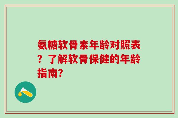 氨糖软骨素年龄对照表?了解软骨保健的年龄指南?-第1张图片-氨糖科普网 氨糖软骨素年龄对照表?了解软骨保健的年龄指南?-第1张图片-氨糖科普网