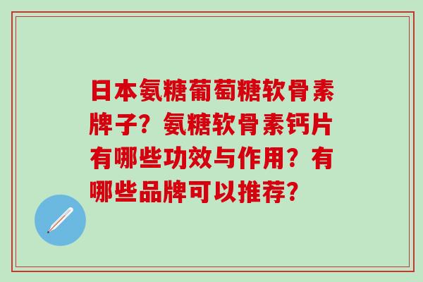 日本氨糖葡萄糖软骨素牌子?氨糖软骨素钙片有哪些功效与作用?有哪些品牌可以推荐?-第1张图片-氨糖科普网 日本氨糖葡萄糖软骨素牌子?氨糖软骨素钙片有哪些功效与作用?有哪些品牌可以推荐?-第1张图片-氨糖科普网