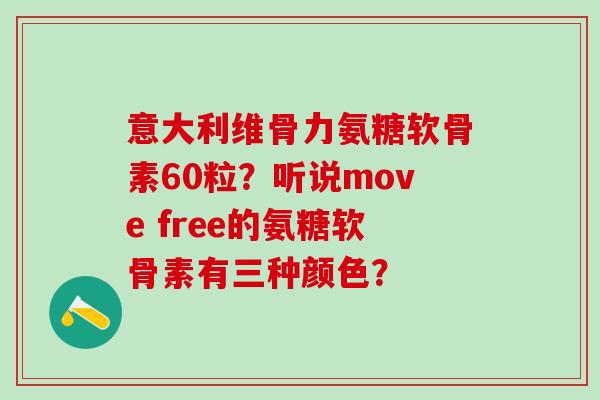 意大利维骨力氨糖软骨素60粒？听说move free的氨糖软骨素有三种颜色？-第1张图片-氨糖科普网