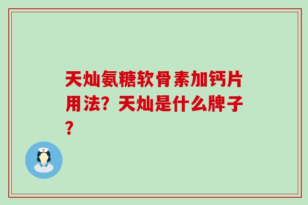 天灿氨糖软骨素加钙片用法?天灿是什么牌子?-第1张图片-氨糖科普网 天灿氨糖软骨素加钙片用法?天灿是什么牌子?-第1张图片-氨糖科普网