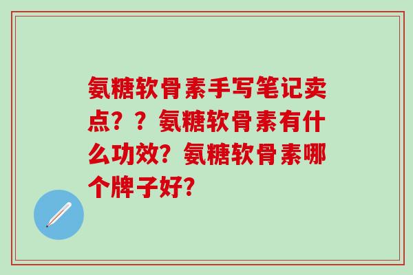 氨糖软骨素手写笔记卖点??氨糖软骨素有什么功效?氨糖软骨素哪个牌子好?-第1张图片-氨糖科普网 氨糖软骨素手写笔记卖点??氨糖软骨素有什么功效?氨糖软骨素哪个牌子好?-第1张图片-氨糖科普网