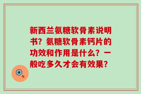 新西兰氨糖软骨素说明书?氨糖软骨素钙片的功效和作用是什么?一般吃多久才会有效果?-第1张图片-氨糖科普网 新西兰氨糖软骨素说明书?氨糖软骨素钙片的功效和作用是什么?一般吃多久才会有效果?-第1张图片-氨糖科普网