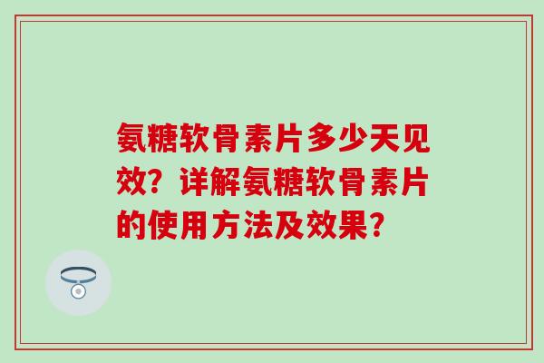 氨糖软骨素片多少天见效?详解氨糖软骨素片的使用方法及效果?-第1张图片-氨糖科普网 氨糖软骨素片多少天见效?详解氨糖软骨素片的使用方法及效果?-第1张图片-氨糖科普网