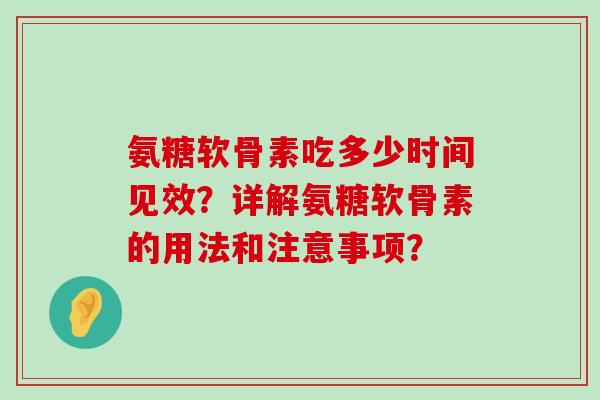 氨糖软骨素吃多少时间见效？详解氨糖软骨素的用法和注意事项？-第1张图片-氨糖科普网