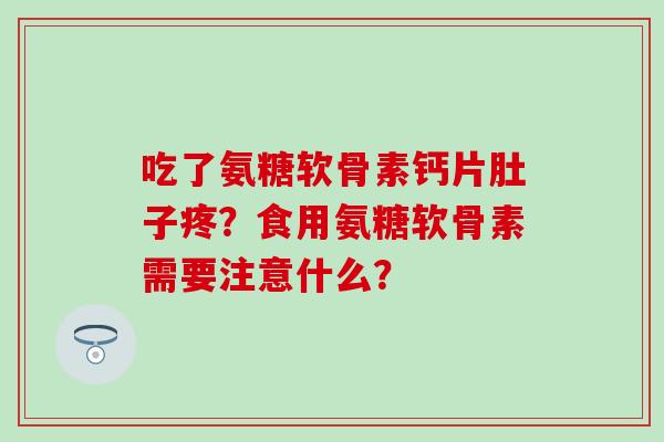 吃了氨糖软骨素钙片肚子疼?食用氨糖软骨素需要注意什么?-第1张图片-氨糖科普网 吃了氨糖软骨素钙片肚子疼?食用氨糖软骨素需要注意什么?-第1张图片-氨糖科普网
