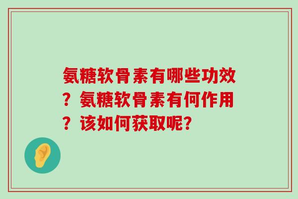氨糖软骨素有哪些功效?氨糖软骨素有何作用?该如何获取呢?-第1张图片-氨糖科普网 氨糖软骨素有哪些功效?氨糖软骨素有何作用?该如何获取呢?-第1张图片-氨糖科普网