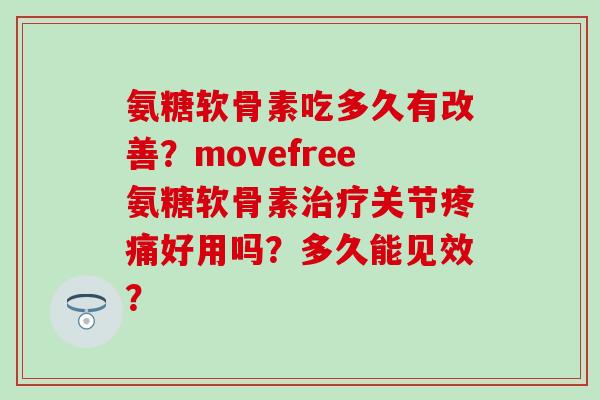 氨糖软骨素吃多久有改善?movefree氨糖软骨素治疗关节疼痛好用吗?多久能见效?-第1张图片-氨糖科普网 氨糖软骨素吃多久有改善?movefree氨糖软骨素治疗关节疼痛好用吗?多久能见效?-第1张图片-氨糖科普网