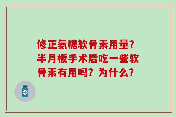 修正氨糖软骨素用量?半月板手术后吃一些软骨素有用吗?为什么?-第1张图片-氨糖科普网 修正氨糖软骨素用量?半月板手术后吃一些软骨素有用吗?为什么?-第1张图片-氨糖科普网