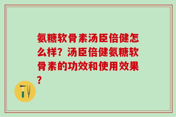 氨糖软骨素汤臣倍健怎么样?汤臣倍健氨糖软骨素的功效和使用效果?-第1张图片-氨糖科普网 氨糖软骨素汤臣倍健怎么样?汤臣倍健氨糖软骨素的功效和使用效果?-第1张图片-氨糖科普网