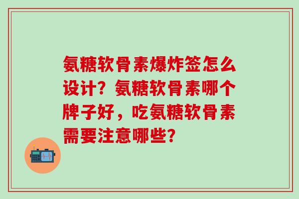 氨糖软骨素爆炸签怎么设计?氨糖软骨素哪个牌子好,吃氨糖软骨素需要注意哪些?-第1张图片-氨糖科普网 氨糖软骨素爆炸签怎么设计?氨糖软骨素哪个牌子好,吃氨糖软骨素需要注意哪些?-第1张图片-氨糖科普网