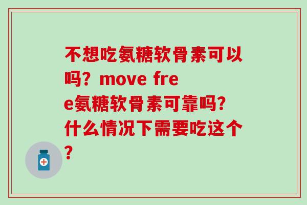 不想吃氨糖软骨素可以吗?move free氨糖软骨素可靠吗?什么情况下需要吃这个?-第1张图片-氨糖科普网 不想吃氨糖软骨素可以吗?move free氨糖软骨素可靠吗?什么情况下需要吃这个?-第1张图片-氨糖科普网