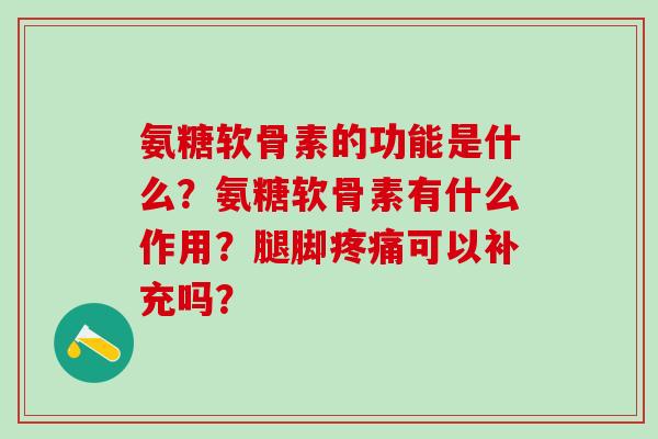 氨糖软骨素的功能是什么？氨糖软骨素有什么作用？腿脚疼痛可以补充吗？-第1张图片-氨糖科普网