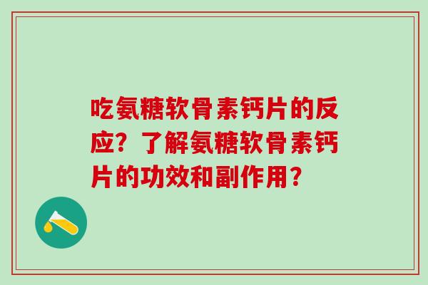 吃氨糖软骨素钙片的反应?了解氨糖软骨素钙片的功效和副作用?-第1张图片-氨糖科普网 吃氨糖软骨素钙片的反应?了解氨糖软骨素钙片的功效和副作用?-第1张图片-氨糖科普网