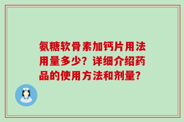 氨糖软骨素加钙片用法用量多少?详细介绍药品的使用方法和剂量?-第1张图片-氨糖科普网 氨糖软骨素加钙片用法用量多少?详细介绍药品的使用方法和剂量?-第1张图片-氨糖科普网