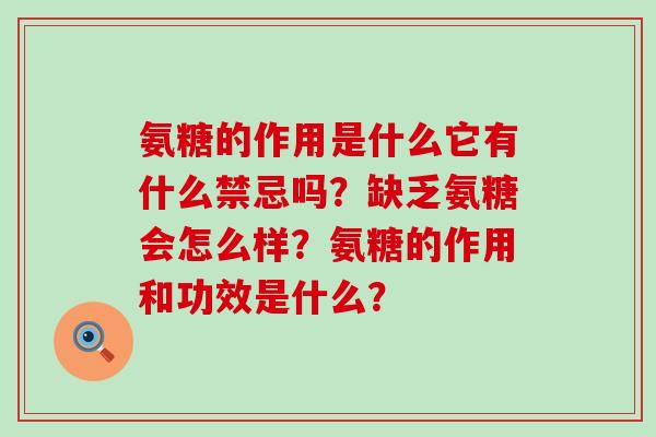 氨糖的作用是什么它有什么禁忌吗?缺乏氨糖会怎么样?氨糖的作用和功效是什么?-第1张图片-氨糖科普网 氨糖的作用是什么它有什么禁忌吗?缺乏氨糖会怎么样?氨糖的作用和功效是什么?-第1张图片-氨糖科普网