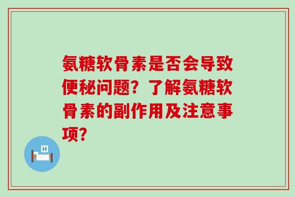 氨糖软骨素是否会导致便秘问题?了解氨糖软骨素的副作用及注意事项?-第1张图片-氨糖科普网 氨糖软骨素是否会导致便秘问题?了解氨糖软骨素的副作用及注意事项?-第1张图片-氨糖科普网