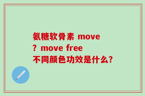氨糖软骨素 move?move free不同颜色功效是什么?-第1张图片-氨糖科普网 氨糖软骨素 move?move free不同颜色功效是什么?-第1张图片-氨糖科普网