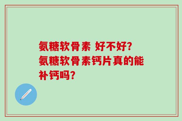 氨糖软骨素 好不好?氨糖软骨素钙片真的能补钙吗?-第1张图片-氨糖科普网 氨糖软骨素 好不好?氨糖软骨素钙片真的能补钙吗?-第1张图片-氨糖科普网