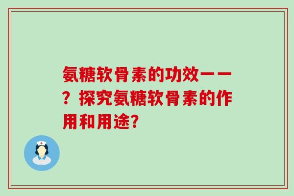 氨糖软骨素的功效一一?探究氨糖软骨素的作用和用途?-第1张图片-氨糖科普网 氨糖软骨素的功效一一?探究氨糖软骨素的作用和用途?-第1张图片-氨糖科普网
