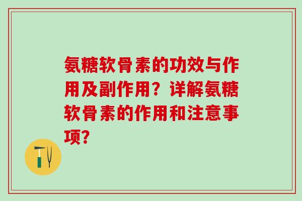 氨糖软骨素的功效与作用及副作用?详解氨糖软骨素的作用和注意事项?-第1张图片-氨糖科普网 氨糖软骨素的功效与作用及副作用?详解氨糖软骨素的作用和注意事项?-第1张图片-氨糖科普网