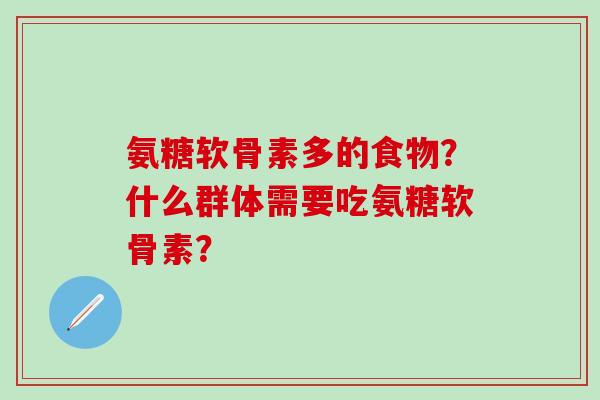 氨糖软骨素多的食物?什么群体需要吃氨糖软骨素?-第1张图片-氨糖科普网 氨糖软骨素多的食物?什么群体需要吃氨糖软骨素?-第1张图片-氨糖科普网