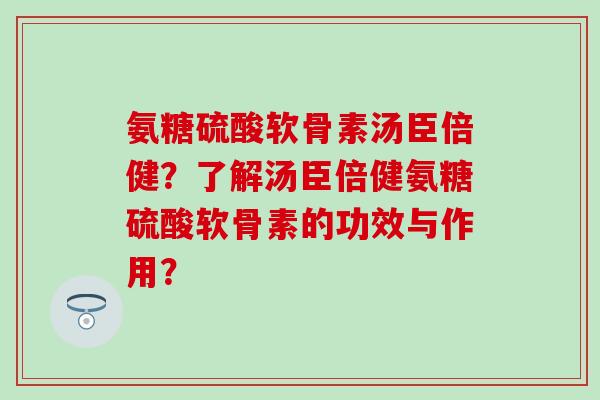 氨糖硫酸软骨素汤臣倍健?了解汤臣倍健氨糖硫酸软骨素的功效与作用?-第1张图片-氨糖科普网 氨糖硫酸软骨素汤臣倍健?了解汤臣倍健氨糖硫酸软骨素的功效与作用?-第1张图片-氨糖科普网