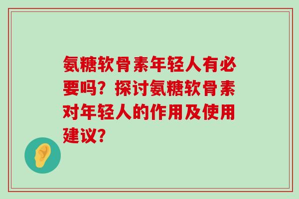 氨糖软骨素年轻人有必要吗?探讨氨糖软骨素对年轻人的作用及使用建议?-第1张图片-氨糖科普网 氨糖软骨素年轻人有必要吗?探讨氨糖软骨素对年轻人的作用及使用建议?-第1张图片-氨糖科普网