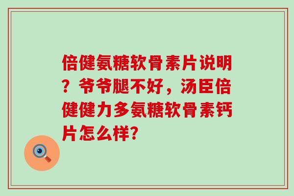 倍健氨糖软骨素片说明?爷爷腿不好,汤臣倍健健力多氨糖软骨素钙片怎么样?-第1张图片-氨糖科普网 倍健氨糖软骨素片说明?爷爷腿不好,汤臣倍健健力多氨糖软骨素钙片怎么样?-第1张图片-氨糖科普网