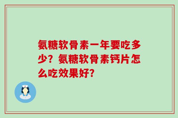 氨糖软骨素一年要吃多少?氨糖软骨素钙片怎么吃效果好?-第1张图片-氨糖科普网 氨糖软骨素一年要吃多少?氨糖软骨素钙片怎么吃效果好?-第1张图片-氨糖科普网