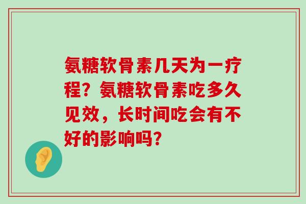 氨糖软骨素几天为一疗程?氨糖软骨素吃多久见效,长时间吃会有不好的影响吗?-第1张图片-氨糖科普网 氨糖软骨素几天为一疗程?氨糖软骨素吃多久见效,长时间吃会有不好的影响吗?-第1张图片-氨糖科普网
