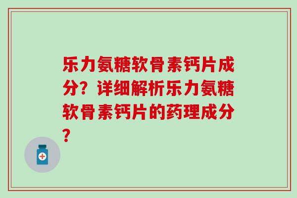 乐力氨糖软骨素钙片成分?详细解析乐力氨糖软骨素钙片的药理成分?-第1张图片-氨糖科普网 乐力氨糖软骨素钙片成分?详细解析乐力氨糖软骨素钙片的药理成分?-第1张图片-氨糖科普网