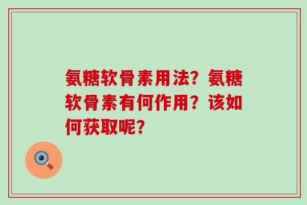 氨糖软骨素用法?氨糖软骨素有何作用?该如何获取呢?-第1张图片-氨糖科普网 氨糖软骨素用法?氨糖软骨素有何作用?该如何获取呢?-第1张图片-氨糖科普网