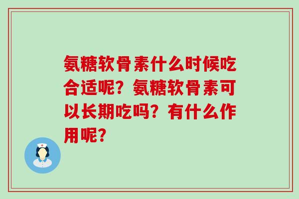 氨糖软骨素什么时候吃合适呢?氨糖软骨素可以长期吃吗?有什么作用呢?-第1张图片-氨糖科普网 氨糖软骨素什么时候吃合适呢?氨糖软骨素可以长期吃吗?有什么作用呢?-第1张图片-氨糖科普网