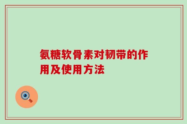 氨糖软骨素对韧带的作用及使用方法-第1张图片-氨糖科普网 氨糖软骨素对韧带的作用及使用方法-第1张图片-氨糖科普网