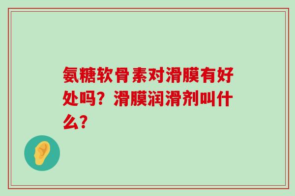 氨糖软骨素对滑膜有好处吗?滑膜润滑剂叫什么?-第1张图片-氨糖科普网 氨糖软骨素对滑膜有好处吗?滑膜润滑剂叫什么?-第1张图片-氨糖科普网