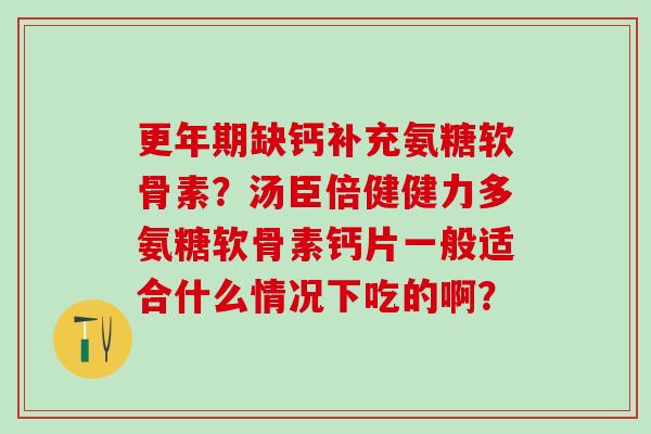 更年期缺钙补充氨糖软骨素?汤臣倍健健力多氨糖软骨素钙片一般适合什么情况下吃的啊?-第1张图片-氨糖科普网 更年期缺钙补充氨糖软骨素?汤臣倍健健力多氨糖软骨素钙片一般适合什么情况下吃的啊?-第1张图片-氨糖科普网
