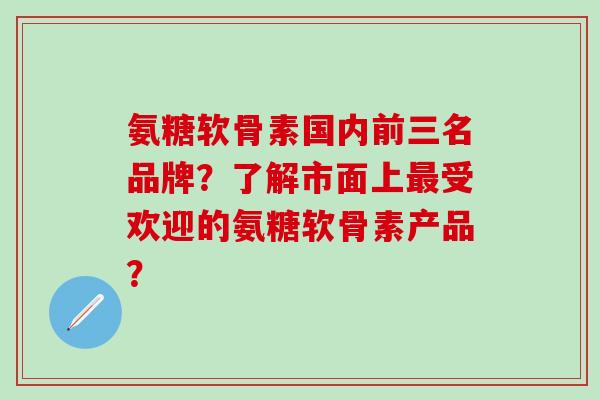氨糖软骨素国内前三名品牌?了解市面上最受欢迎的氨糖软骨素产品?-第1张图片-氨糖科普网 氨糖软骨素国内前三名品牌?了解市面上最受欢迎的氨糖软骨素产品?-第1张图片-氨糖科普网