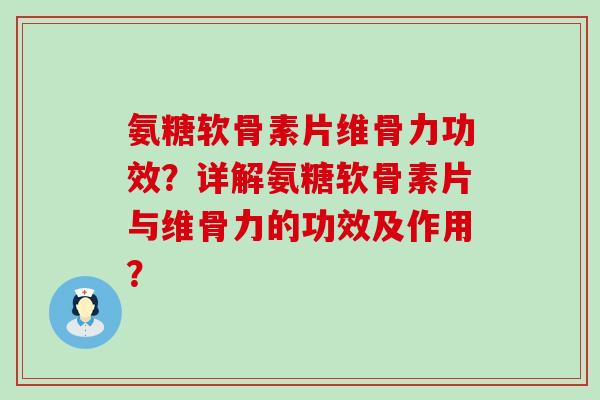 氨糖软骨素片维骨力功效?详解氨糖软骨素片与维骨力的功效及作用?-第1张图片-氨糖科普网 氨糖软骨素片维骨力功效?详解氨糖软骨素片与维骨力的功效及作用?-第1张图片-氨糖科普网