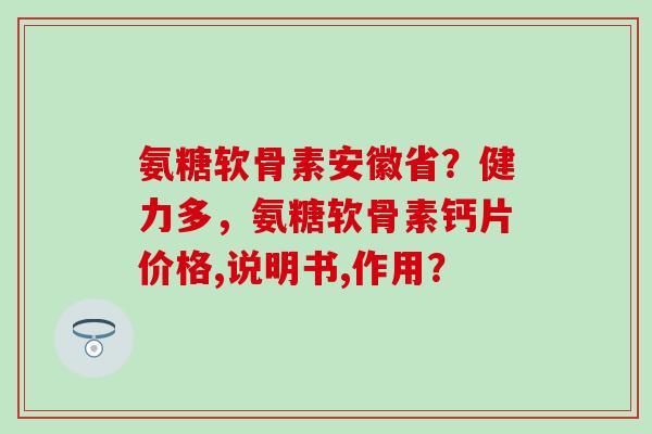 氨糖软骨素安徽省？健力多，氨糖软骨素钙片价格,说明书,作用？-第1张图片-氨糖科普网