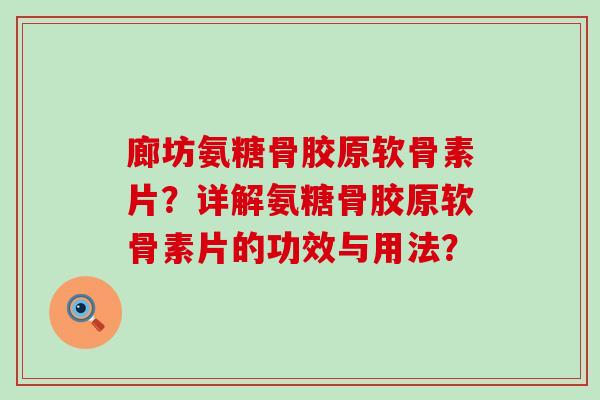 廊坊氨糖骨胶原软骨素片？详解氨糖骨胶原软骨素片的功效与用法？-第1张图片-氨糖科普网